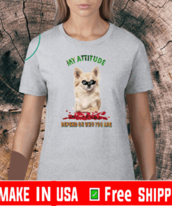 My Attitude Depend On Who You Are Shirt