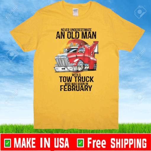 Never Underestimate An Old Man With A Tow Truck Who Was Born In February Shirt