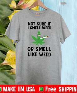 Not Sure If I Smell Weed Or Smell Like Weed Tee Shirts