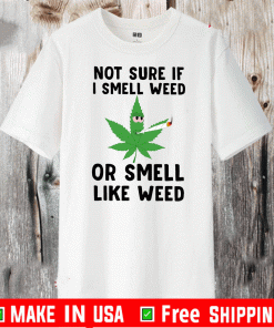 Not Sure If I Smell Weed Or Smell Like Weed Tee Shirts