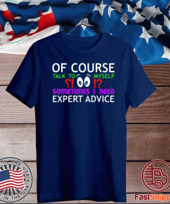 Of Course Talk To Myself Sometimes I Need Expert Advice Tee Shirts