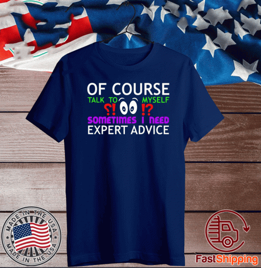 Of Course Talk To Myself Sometimes I Need Expert Advice Tee Shirts