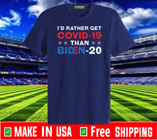 I'd Rather Get Covid 19 Than Biden 2020 T-Shirt