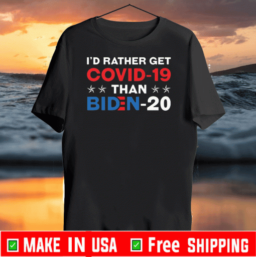 I'd Rather Get Covid 19 Than Biden 2020 T-Shirt