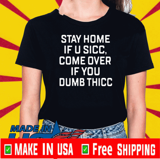 Stay Home If U Sicc Come Over If You Dumb Thicc 2020 T-Shirt