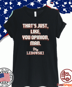 That’s just you opinion man Shirt - The Big Lebowski T-Shirt