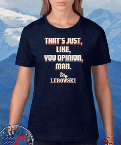 That’s just you opinion man Shirt - The Big Lebowski T-Shirt