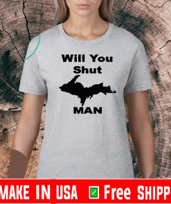 WILL YOU SHUT UP MAN SHIRT