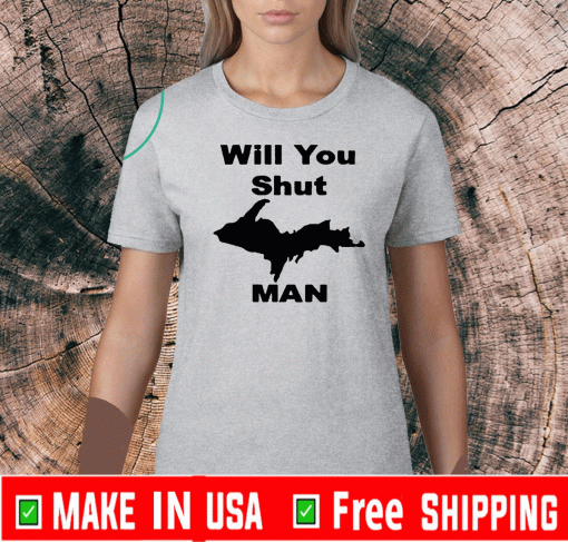 WILL YOU SHUT UP MAN SHIRT