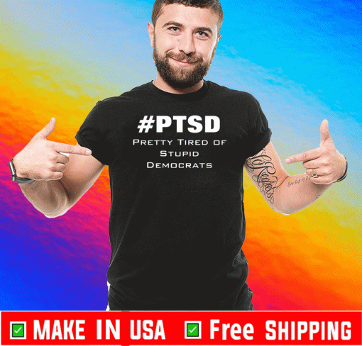 PTSD Pretty Tired of Stupid Democrats For T-Shirt