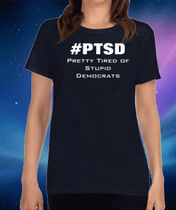 PTSD Pretty Tired of Stupid Democrats For T-Shirt