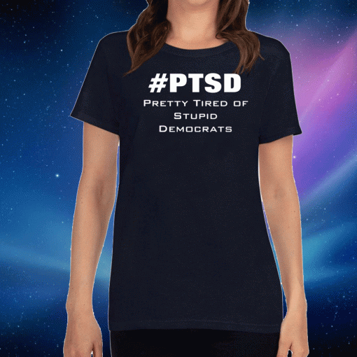 PTSD Pretty Tired of Stupid Democrats For T-Shirt