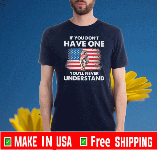 Pit Bull If you don’t have one you’ll never understand American flag T-Shirt