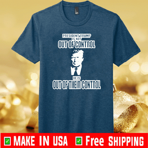 President Trump Out of Control Out of Their Control Official T-Shirt