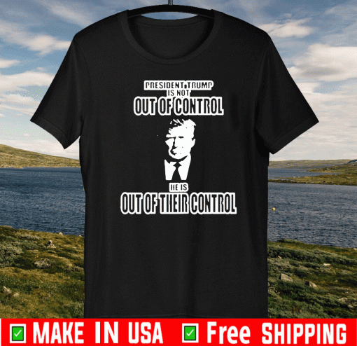 President Trump Out of Control Out of Their Control Official T-Shirt