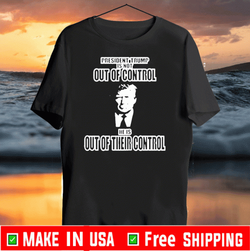 President Trump Out of Control Out of Their Control Official T-Shirt