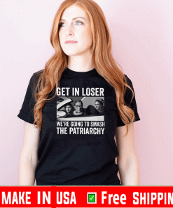 RBG Get In Loser We’re Going Smashing The Patriarchy Tee Shirts