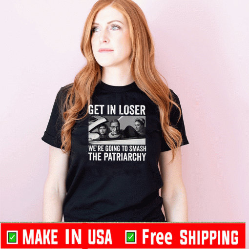 RBG Get In Loser We’re Going Smashing The Patriarchy Tee Shirts