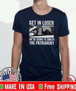 RBG Get In Loser We’re Going Smashing The Patriarchy Tee Shirts