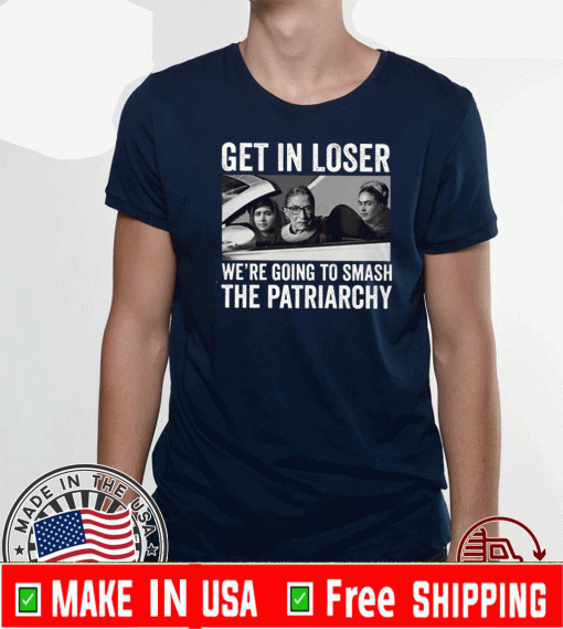 RBG Get In Loser We’re Going Smashing The Patriarchy Tee Shirts