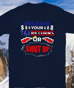 Release Your Tax Returns Or Shut Up Tee Shirts