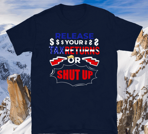 Release Your Tax Returns Or Shut Up Tee Shirts