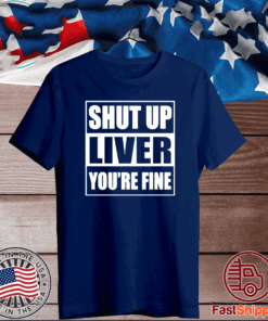 Shut up liver you’re fine T-Shirt