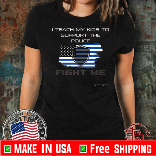 TEACH MY KIDS SUPPORT POLICE FIGHT ME 2020 US T-SHIRT