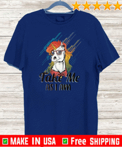 Take me as I am Be happy as you are and be proud Shirt