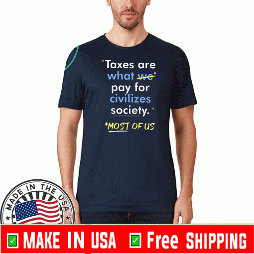 Taxes Are What We Pay For Civilized Society Most Of Us Tee Shirts