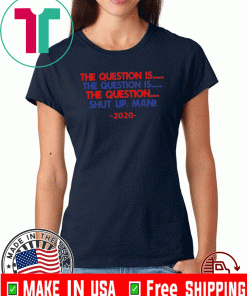 The Question Is The Question Is The Question Shut Up Man 2020 Tee Shirts