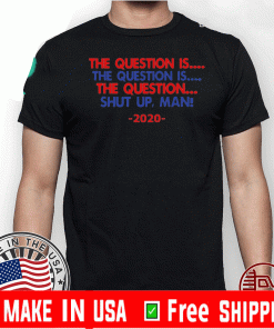 The Question Is The Question Is The Question Shut Up Man 2020 Tee Shirts