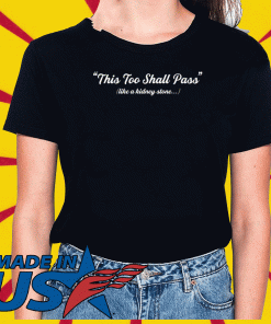 This too shall pass like a kidney stone T Shirt