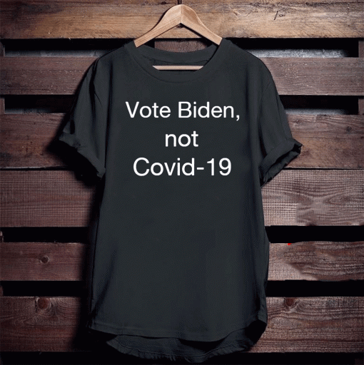 Vote Biden , Not Covid-19 Shirt