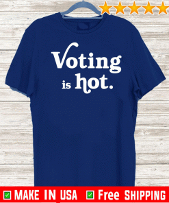 Voting Is Hot Shirt