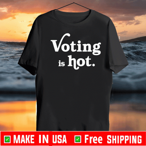Voting Is Hot Shirt