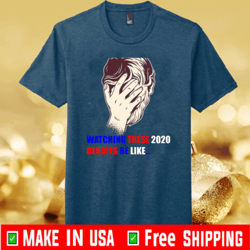 Watching These 2020 Debates Be Like Tee Shirts