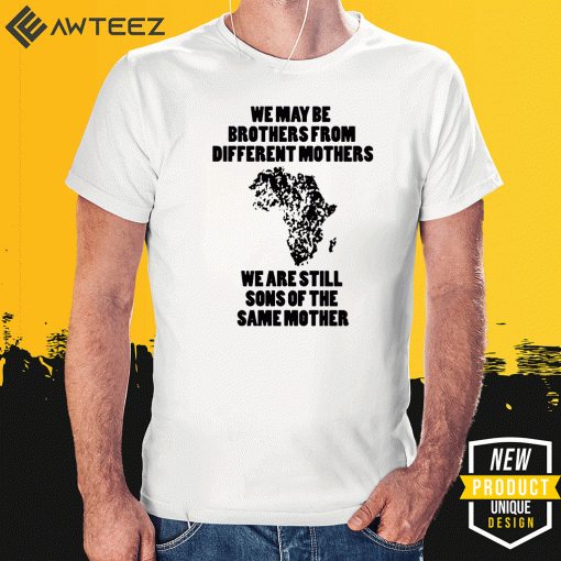 We May Be Brothers From Different Mothers Shirt - We Are Still Sons Of The Same Mothers Shirt