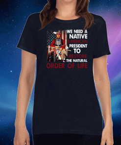 We Need A Native American President To Restore The Natural Order Of Life Tee Shirts