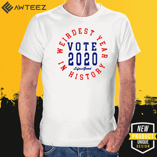 Weirdest year in history vote 2020 life is good Shirt