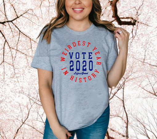 Weirdest year in history vote 2020 life is good Shirt