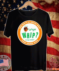 Who wants an orange whip three orange whips Shirt