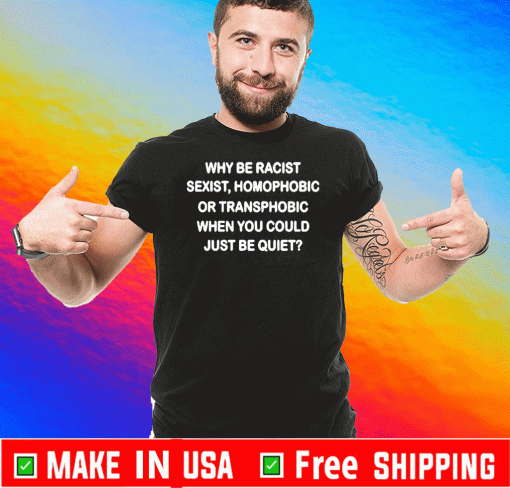 Why be racist sexist homophobic or transphobic when you could just be quiet 2020 T-Shirt