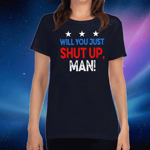 Will You Just Shut Up Man Shirt  - Buy Now?