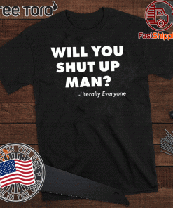 Literally Everyone - Will You Just Shut Up Man T-Shirt