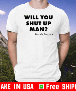 Will You Just Shut Up Man T-Shirt Literally Everyone