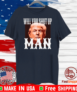 Will You Shut Up Man Anti Trump Pro Biden 2020 For President Political T-Shirt