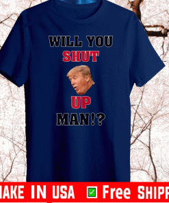 Will You Shut Up, Man!? Donald Trump Hot T-Shirt