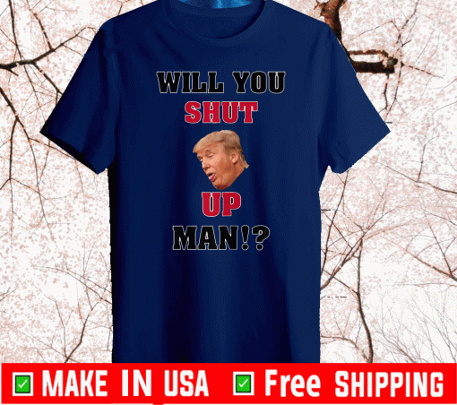 Will You Shut Up, Man!? Donald Trump Hot T-Shirt