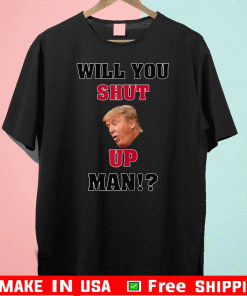 Will You Shut Up, Man!? Donald Trump Hot T-Shirt